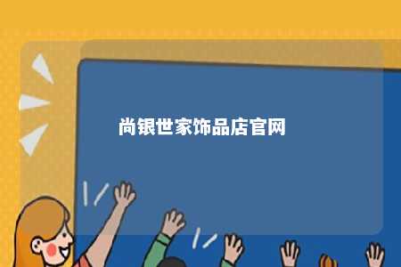 尚银世家饰品店官网 