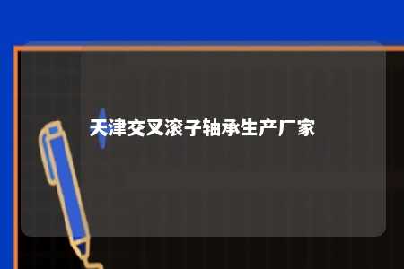 天津交叉滚子轴承生产厂家 